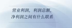 營業(yè)利潤，利潤總額，凈利潤之間有什么聯(lián)系