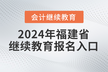 2024年福建省會計繼續(xù)教育平臺報名入口