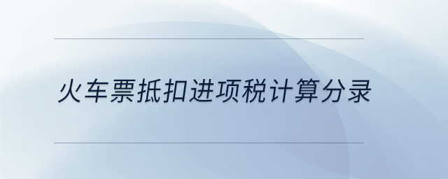 火車票抵扣進(jìn)項(xiàng)稅計算分錄