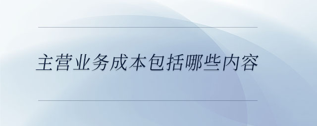 主營(yíng)業(yè)務(wù)成本包括哪些內(nèi)容
