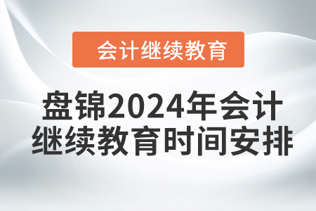 盤錦2024年會計繼續(xù)教育時間安排