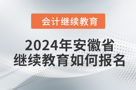 2024年安徽省會(huì)計(jì)繼續(xù)教育如何報(bào)名？