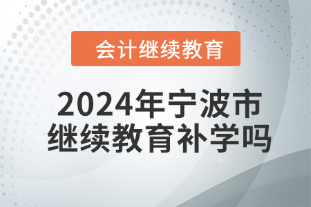 2024年寧波市會(huì)計(jì)人員繼續(xù)教育可以補(bǔ)學(xué)嗎？
