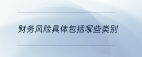 財(cái)務(wù)風(fēng)險(xiǎn)具體包括哪些類別