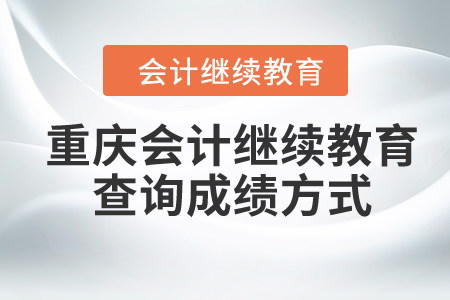 2024年重慶會(huì)計(jì)繼續(xù)教育查詢成績(jī)方式