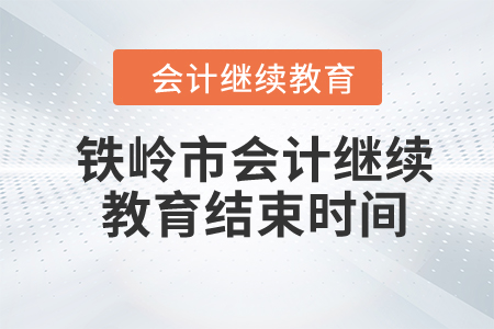 2024年鐵嶺市會(huì)計(jì)繼續(xù)教育結(jié)束時(shí)間