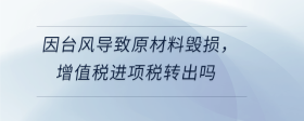 因臺風(fēng)導(dǎo)致原材料毀損，增值稅進(jìn)項(xiàng)稅轉(zhuǎn)出嗎