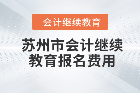2024年蘇州市會計人員繼續(xù)教育報名費(fèi)用是多少？