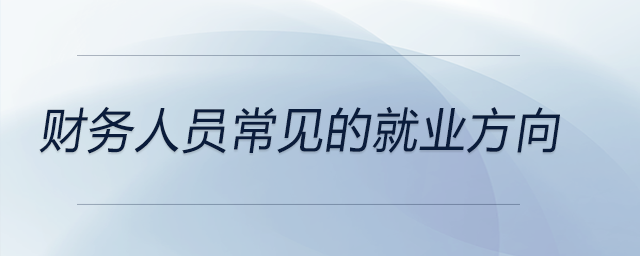 財務(wù)人員常見的就業(yè)方向 財務(wù)人員常見的就業(yè)方向