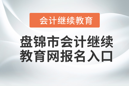 2024年盤錦市會(huì)計(jì)人員繼續(xù)教育網(wǎng)報(bào)名入口