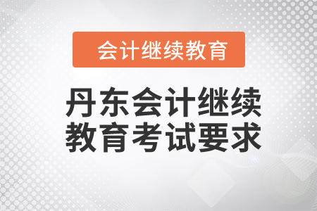 2024年丹東東奧會(huì)計(jì)繼續(xù)教育考試要求