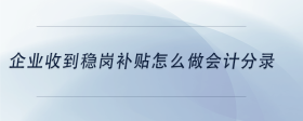 企業(yè)收到穩(wěn)崗補(bǔ)貼怎么做會(huì)計(jì)分錄