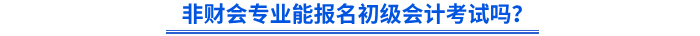 非財會專業(yè)能報名初級會計考試嗎？