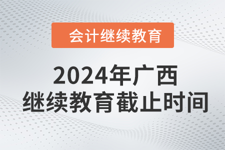 2024年廣西壯族自治區(qū)會計繼續(xù)教育截止時間