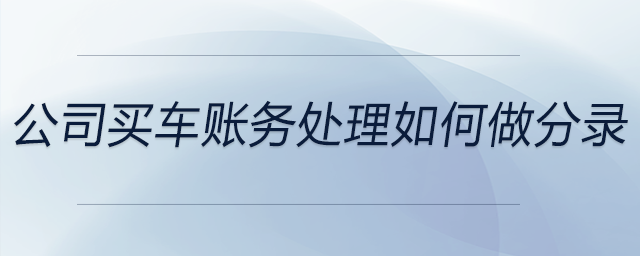 公司買車賬務(wù)處理如何做分錄