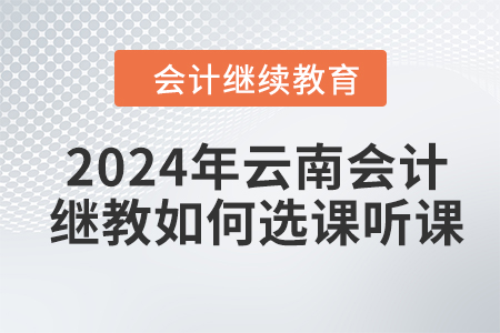 2024年云南會(huì)計(jì)繼續(xù)教育如何選課聽(tīng)課？