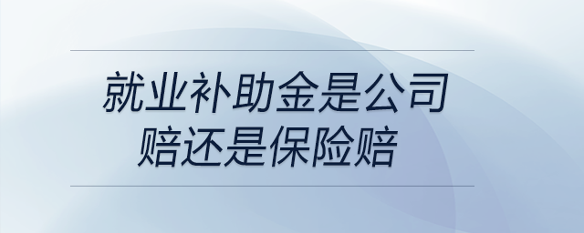 就業(yè)補助金是公司賠還是保險賠