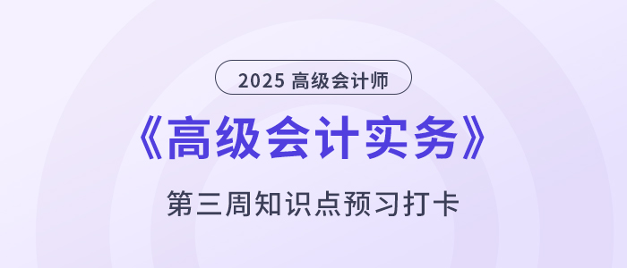 預習打卡！2025年《高級會計實務》第三周知識點匯總