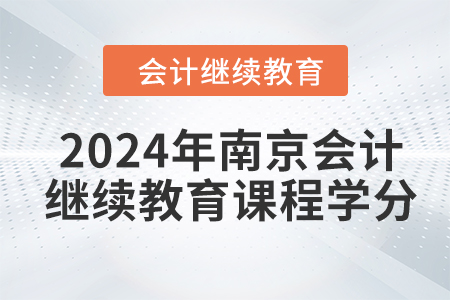 2024年南京會(huì)計(jì)繼續(xù)教育課程學(xué)分