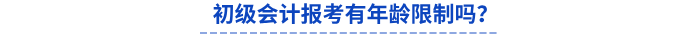 初級(jí)會(huì)計(jì)報(bào)考有年齡限制嗎？