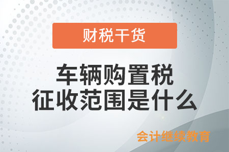 車輛購(gòu)置稅的征收范圍是什么？