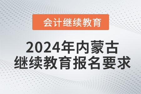 2024年內(nèi)蒙古自治區(qū)會計人員繼續(xù)教育報名要求