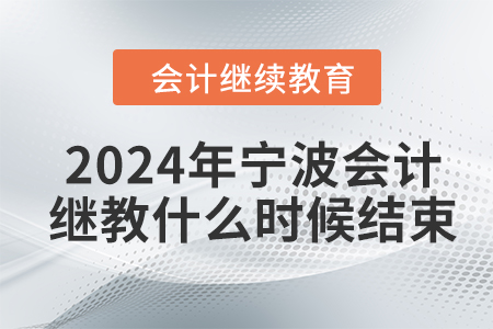 2024年寧波會計繼續(xù)教育什么時候結(jié)束？