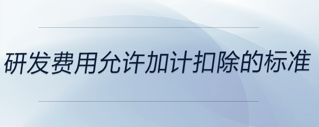 研發(fā)費(fèi)用允許加計(jì)扣除的標(biāo)準(zhǔn)