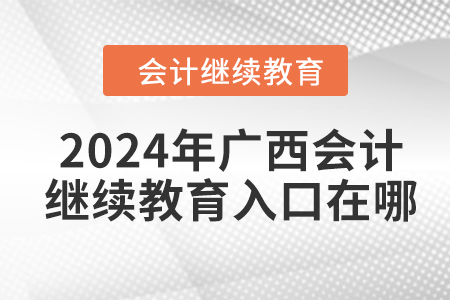 2024年廣西會(huì)計(jì)人員繼續(xù)教育入口在哪？