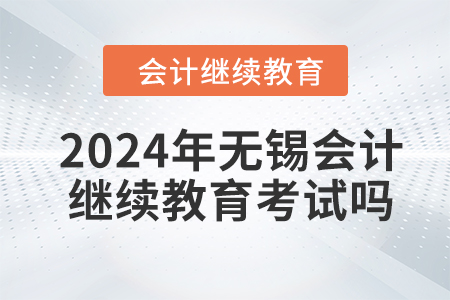 2024年無(wú)錫會(huì)計(jì)繼續(xù)教育考試嗎？