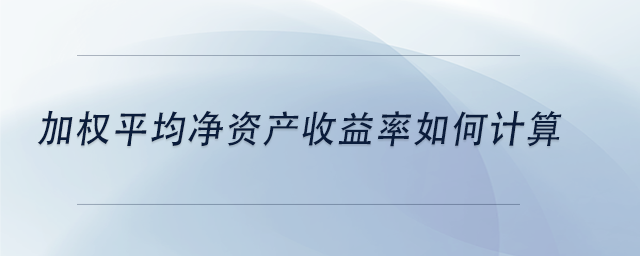 中級會計加權(quán)平均凈資產(chǎn)收益率如何計算