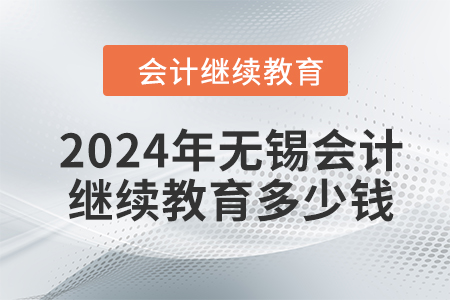 2024年無(wú)錫會(huì)計(jì)繼續(xù)教育多少錢(qián)？