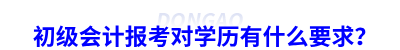 初級會計報考對學歷有什么要求？