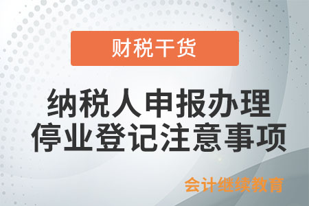 納稅人申報(bào)辦理停業(yè)登記應(yīng)注意哪些事項(xiàng)？
