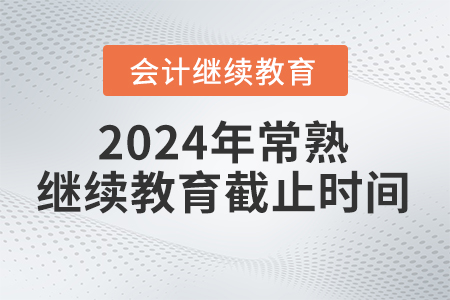 2024年常熟會計繼續(xù)教育截止時間