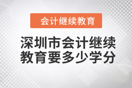 2024年深圳市會計繼續(xù)教育要多少學(xué)分？