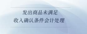 發(fā)出商品未滿足收入確認條件會計處理