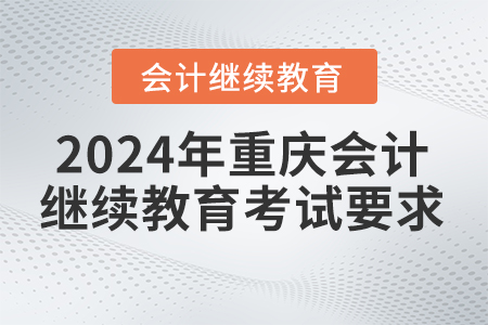 2024年重慶會(huì)計(jì)繼續(xù)教育考試要求