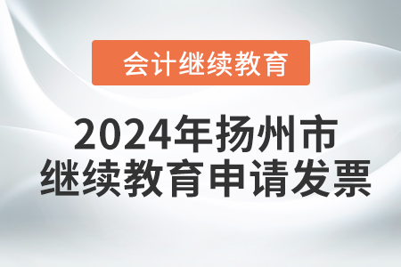 2024年揚州市會計人員繼續(xù)教育如何申請發(fā)票？