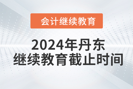 2024年丹東東奧會計繼續(xù)教育截止時間
