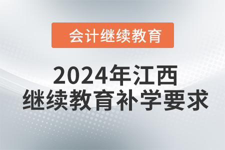 2024年江西會(huì)計(jì)繼續(xù)教育補(bǔ)學(xué)要求