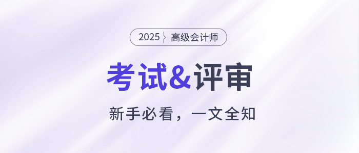 新手必看！關(guān)于2025年高級(jí)會(huì)計(jì)職稱考試&評(píng)審