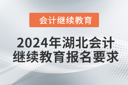2024年湖北會計(jì)繼續(xù)教育報(bào)名要求