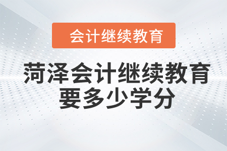 2024年菏澤會(huì)計(jì)繼續(xù)教育要多少學(xué)分？