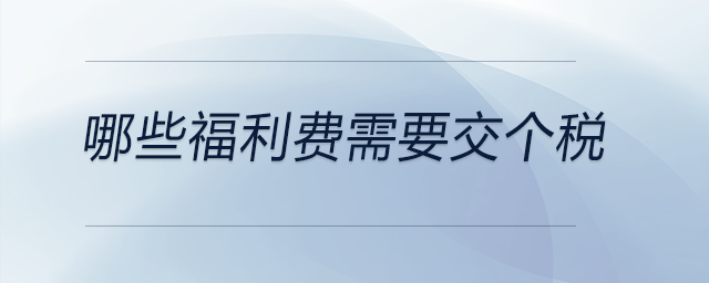 哪些福利費(fèi)需要交個(gè)稅