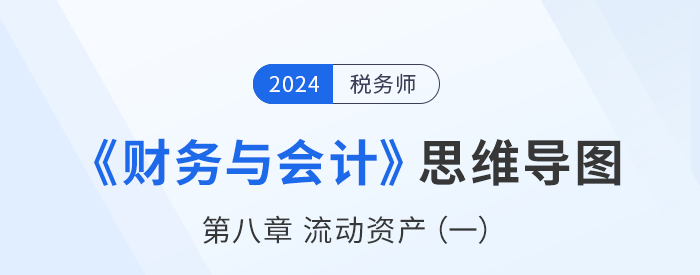 24年稅務(wù)師《財務(wù)與會計》章節(jié)思維導(dǎo)圖——第八章流動資產(chǎn)（一）