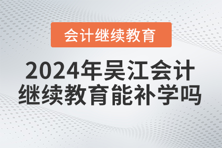 2024年吳江會(huì)計(jì)繼續(xù)教育能補(bǔ)學(xué)嗎？