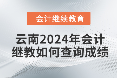 云南2024年會(huì)計(jì)繼續(xù)教育如何查詢(xún)成績(jī)？