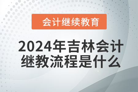 2024年吉林會(huì)計(jì)繼續(xù)教育流程是什么？