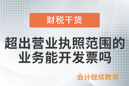 超出營(yíng)業(yè)執(zhí)照范圍的真實(shí)業(yè)務(wù)能開具發(fā)票嗎？